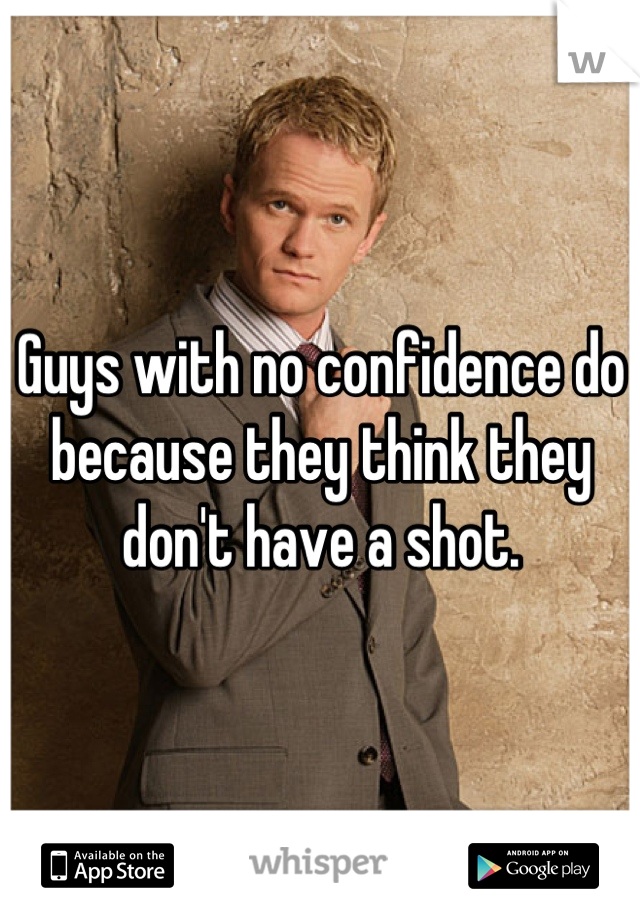 Guys with no confidence do because they think they don't have a shot.