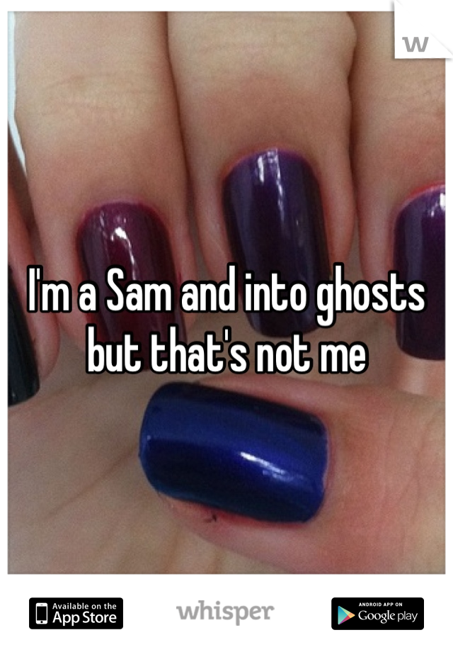 I'm a Sam and into ghosts but that's not me