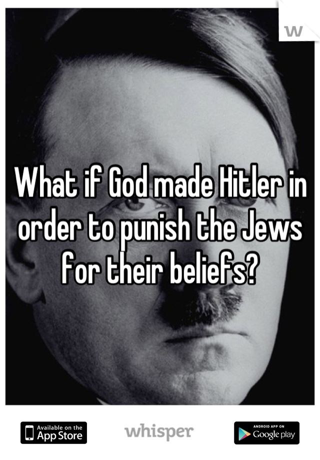 What if God made Hitler in order to punish the Jews for their beliefs?