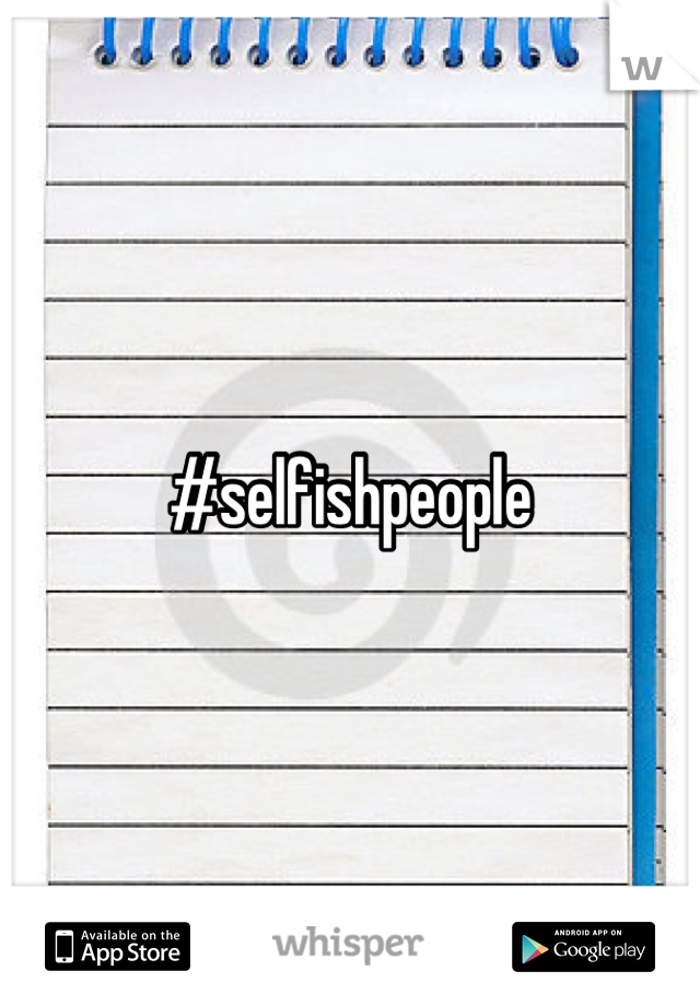 #selfishpeople