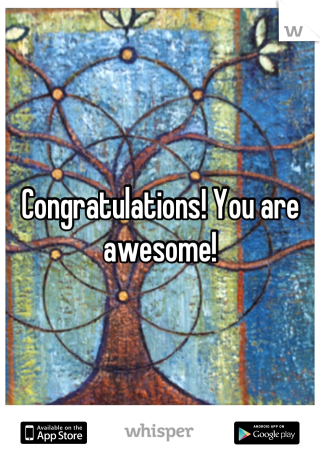 Congratulations! You are awesome!