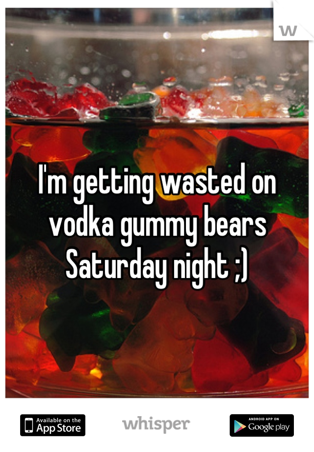 I'm getting wasted on vodka gummy bears Saturday night ;)
