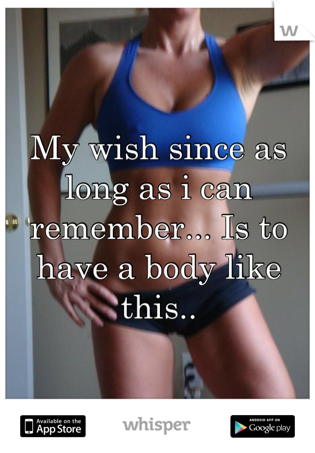 My wish since as long as i can remember... Is to have a body like this..