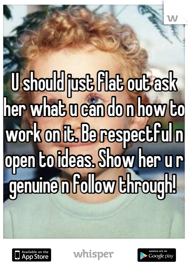 U should just flat out ask her what u can do n how to work on it. Be respectful n open to ideas. Show her u r genuine n follow through! 