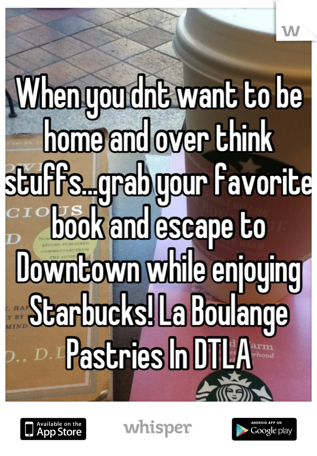When you dnt want to be home and over think stuffs...grab your favorite book and escape to Downtown while enjoying Starbucks! La Boulange Pastries In DTLA