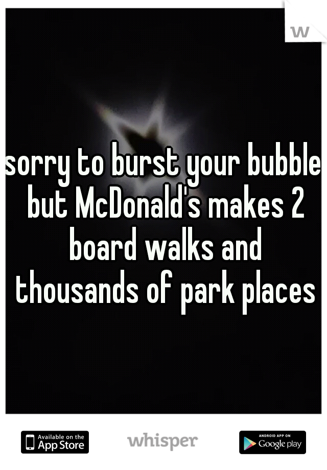 sorry to burst your bubble but McDonald's makes 2 board walks and thousands of park places