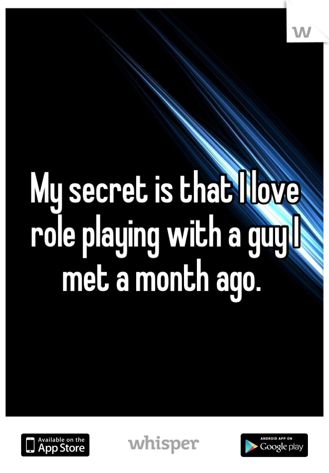 My secret is that I love role playing with a guy I met a month ago. 