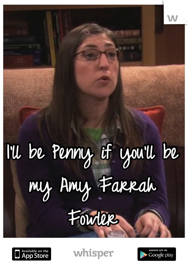 I'll be Penny if you'll be my Amy Farrah Fowler