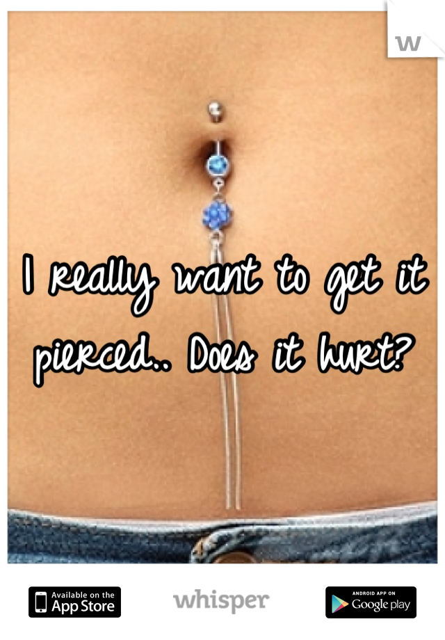 I really want to get it pierced.. Does it hurt?