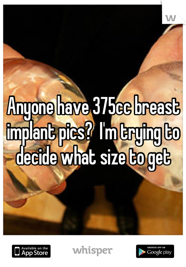 Anyone have 375cc breast implant pics?  I'm trying to decide what size to get