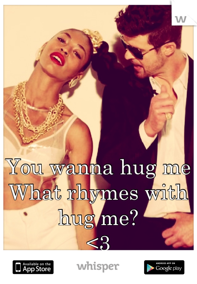 



You wanna hug me
What rhymes with hug me?
<3