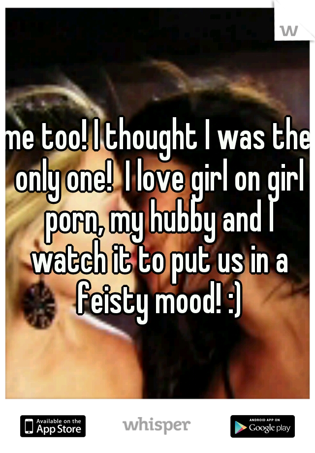 me too! I thought I was the only one!  I love girl on girl porn, my hubby and I watch it to put us in a feisty mood! :)