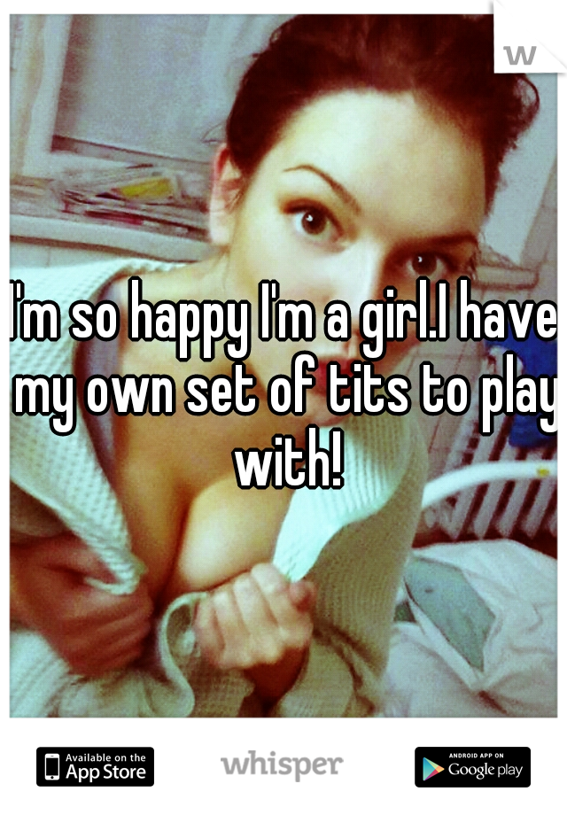 I'm so happy I'm a girl.I have my own set of tits to play with!