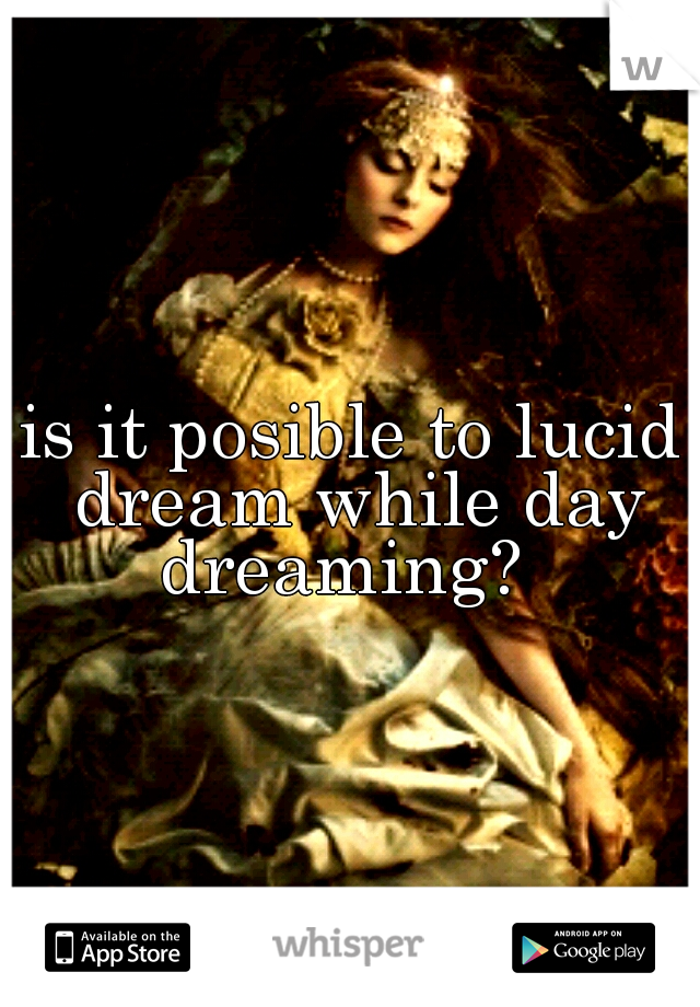 is it posible to lucid dream while day dreaming? 
