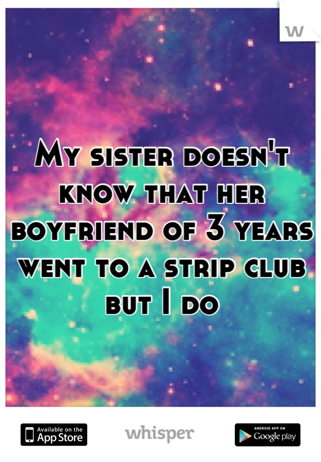 My sister doesn't know that her boyfriend of 3 years went to a strip club but I do