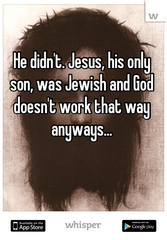 He didn't. Jesus, his only son, was Jewish and God doesn't work that way anyways...