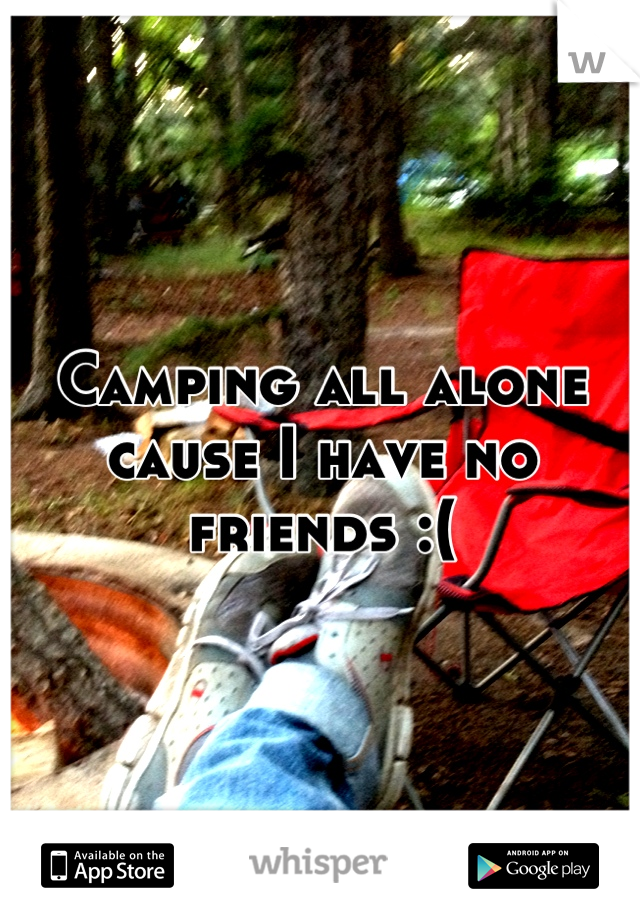 Camping all alone cause I have no friends :(