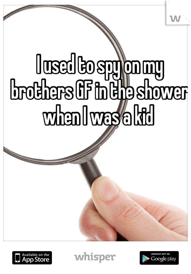 I used to spy on my brothers GF in the shower when I was a kid 
