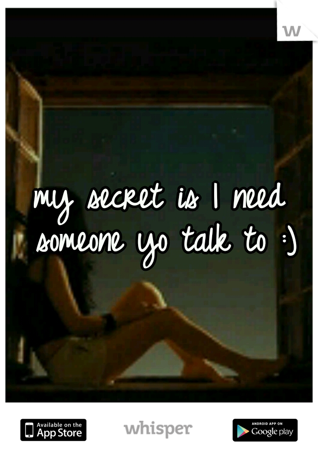 my secret is I need someone yo talk to :)