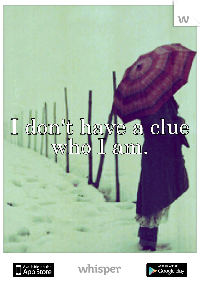 I don't have a clue who I am. 