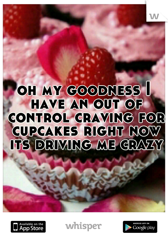 oh my goodness I have an out of control craving for cupcakes right now its driving me crazy