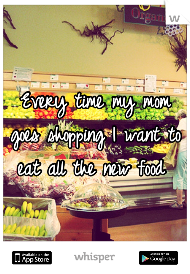 Every time my mom goes shopping I want to eat all the new food 