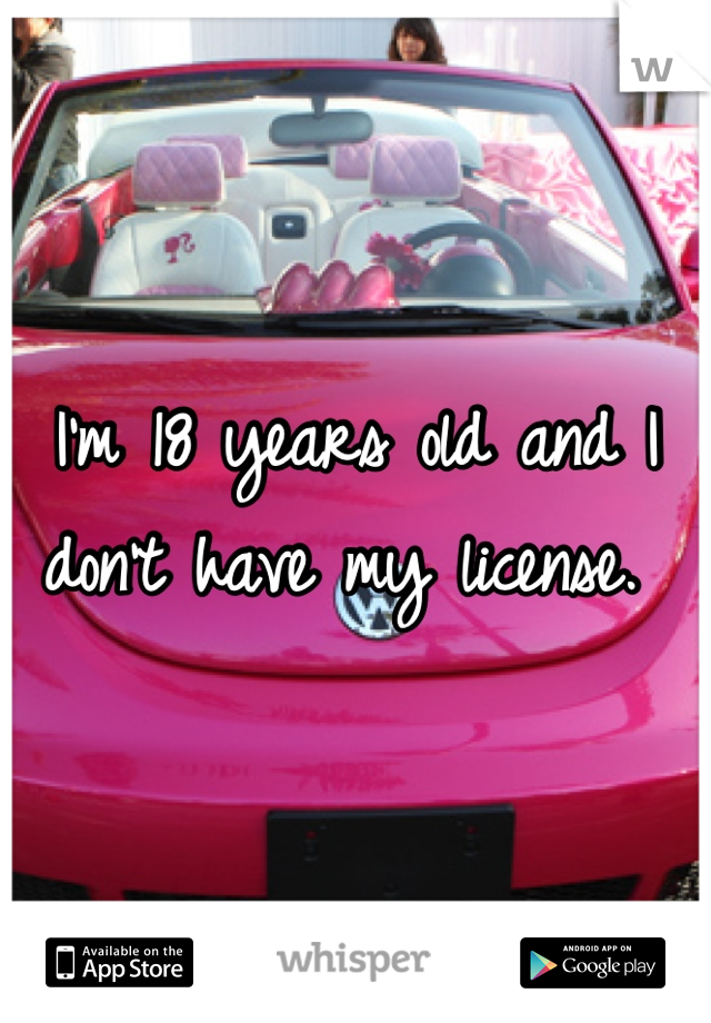 I'm 18 years old and I don't have my license. 