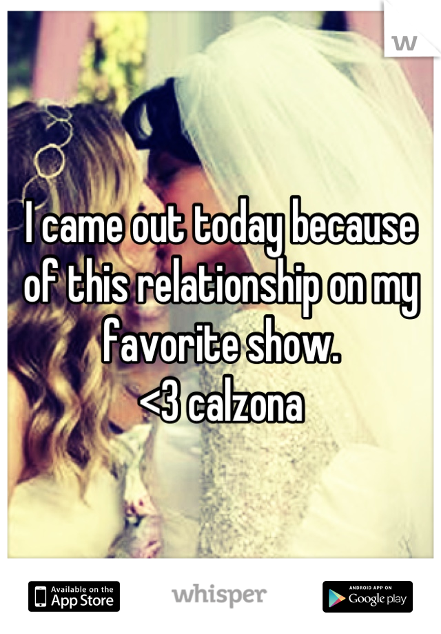 I came out today because of this relationship on my favorite show. 
<3 calzona