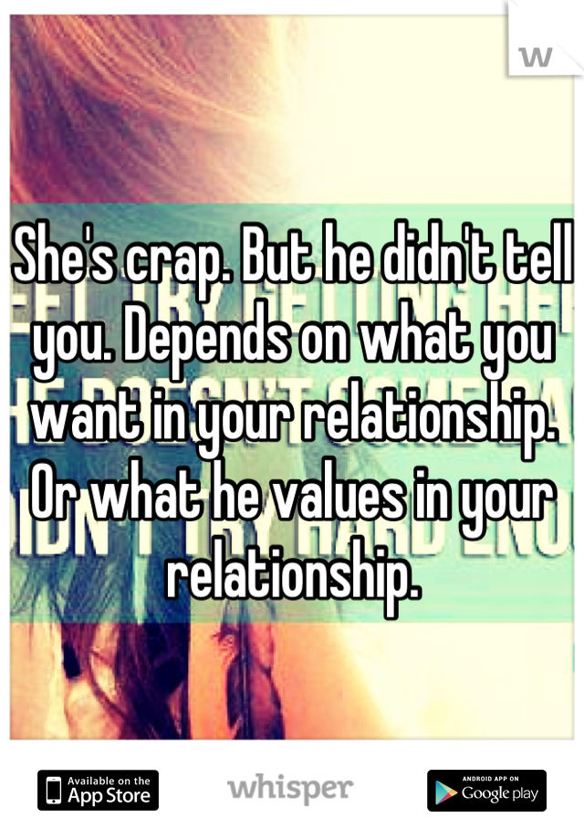 She's crap. But he didn't tell you. Depends on what you want in your relationship. Or what he values in your relationship.