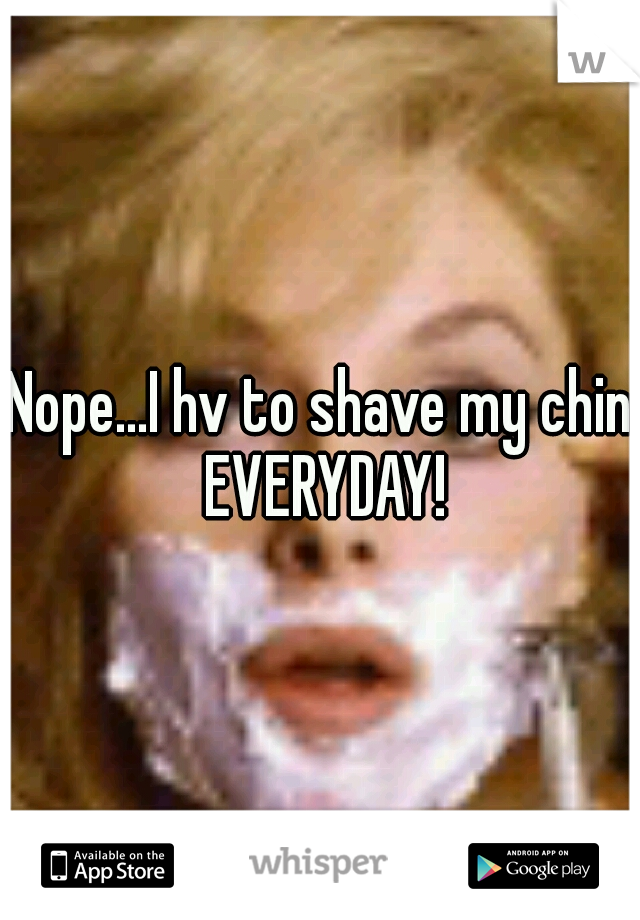 Nope...I hv to shave my chin EVERYDAY!