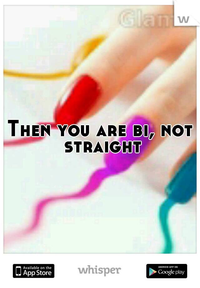 Then you are bi, not straight