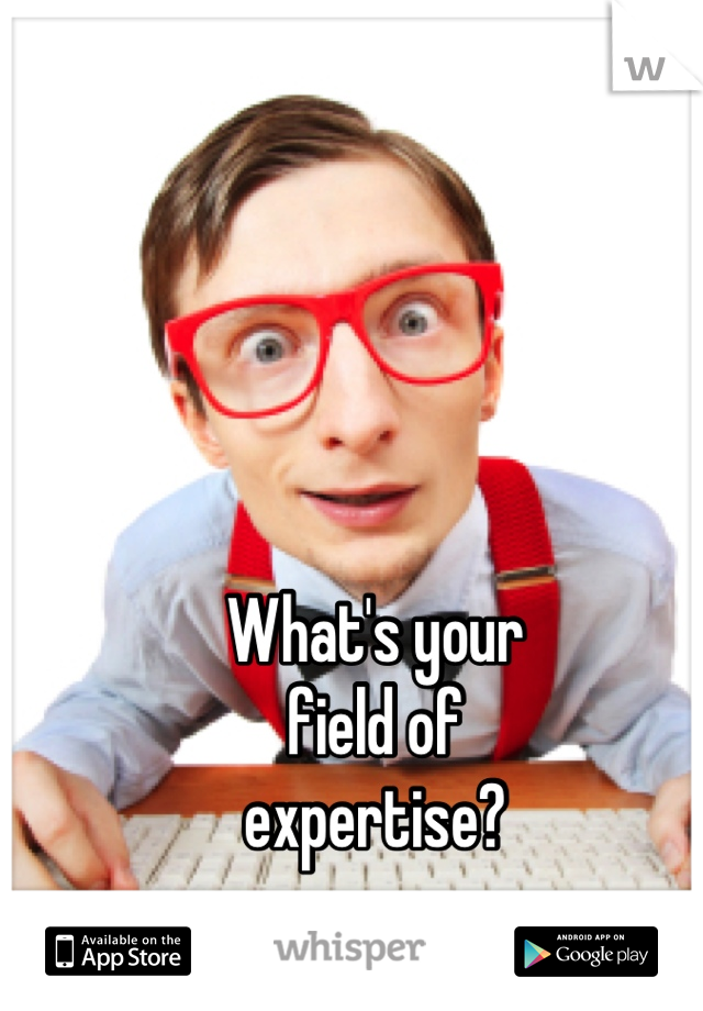 What's your
field of
expertise?
