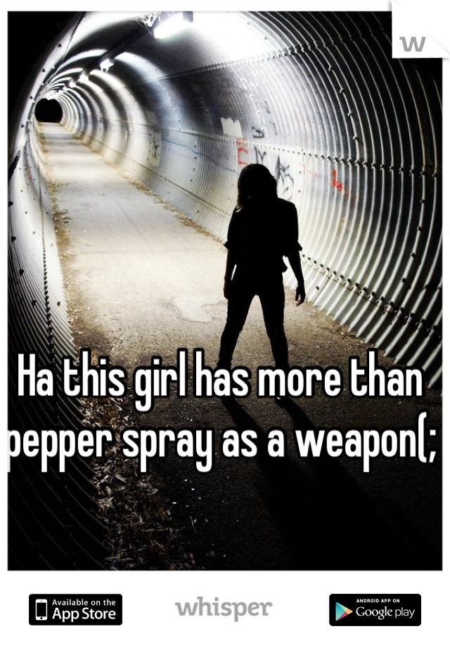 Ha this girl has more than pepper spray as a weapon(;