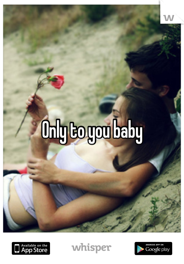 Only to you baby