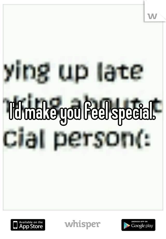 I'd make you feel special.