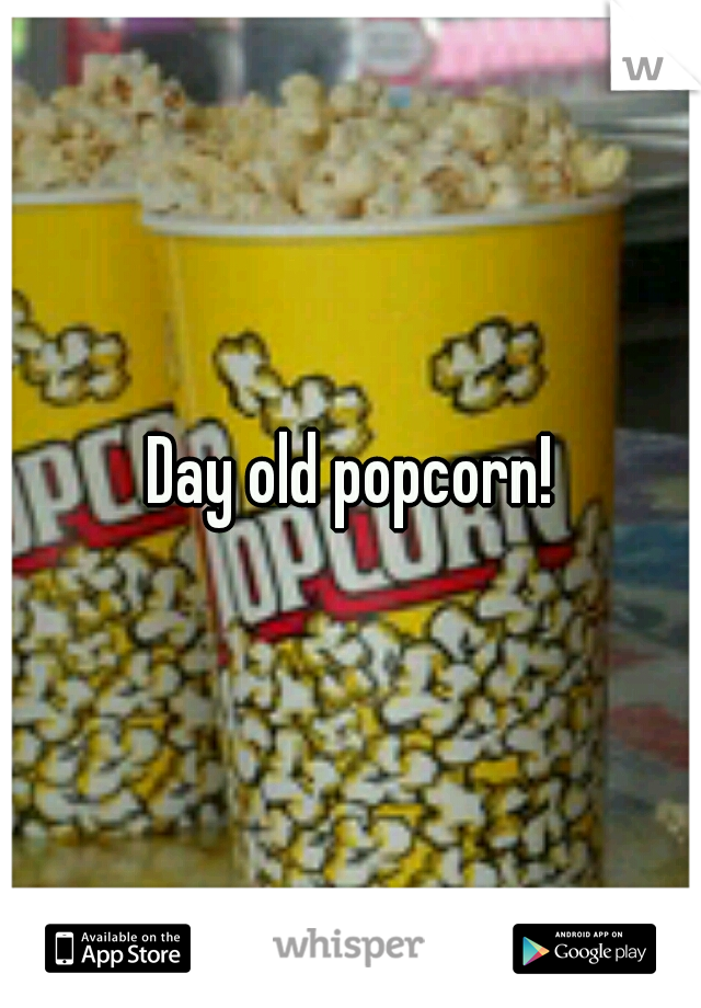 Day old popcorn!