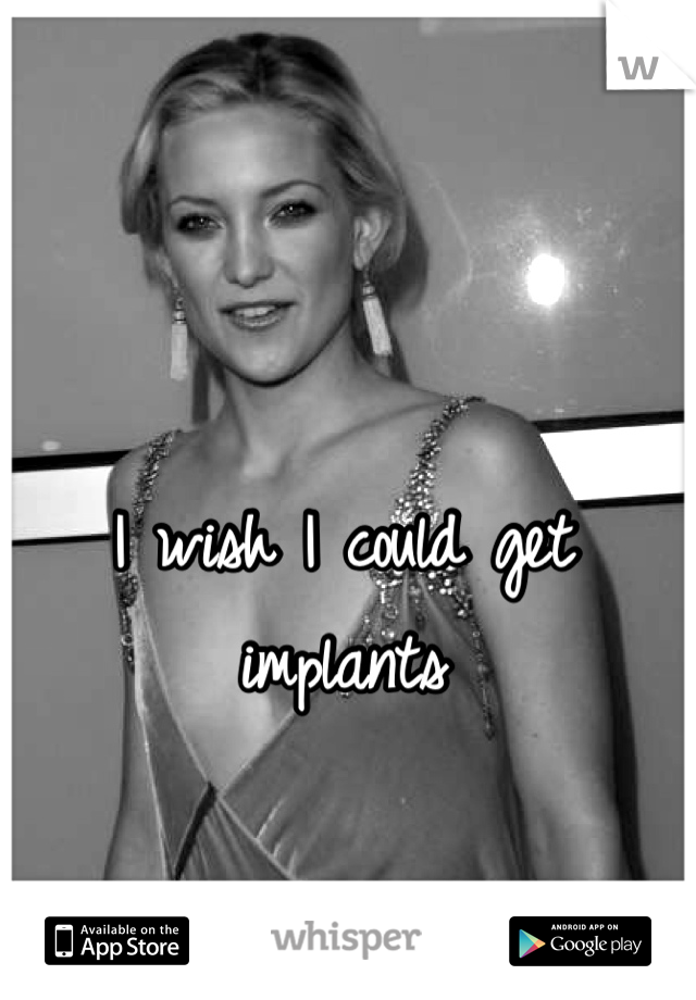 I wish I could get implants