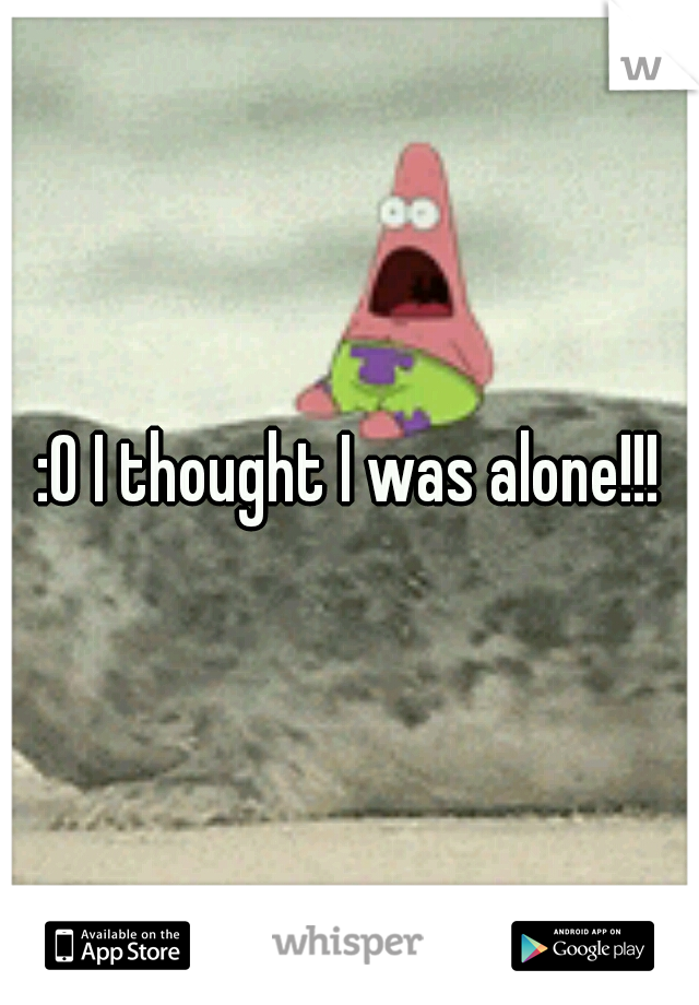 :O I thought I was alone!!!