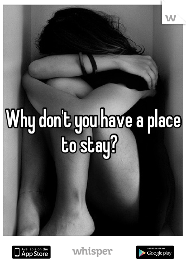 Why don't you have a place to stay?  
