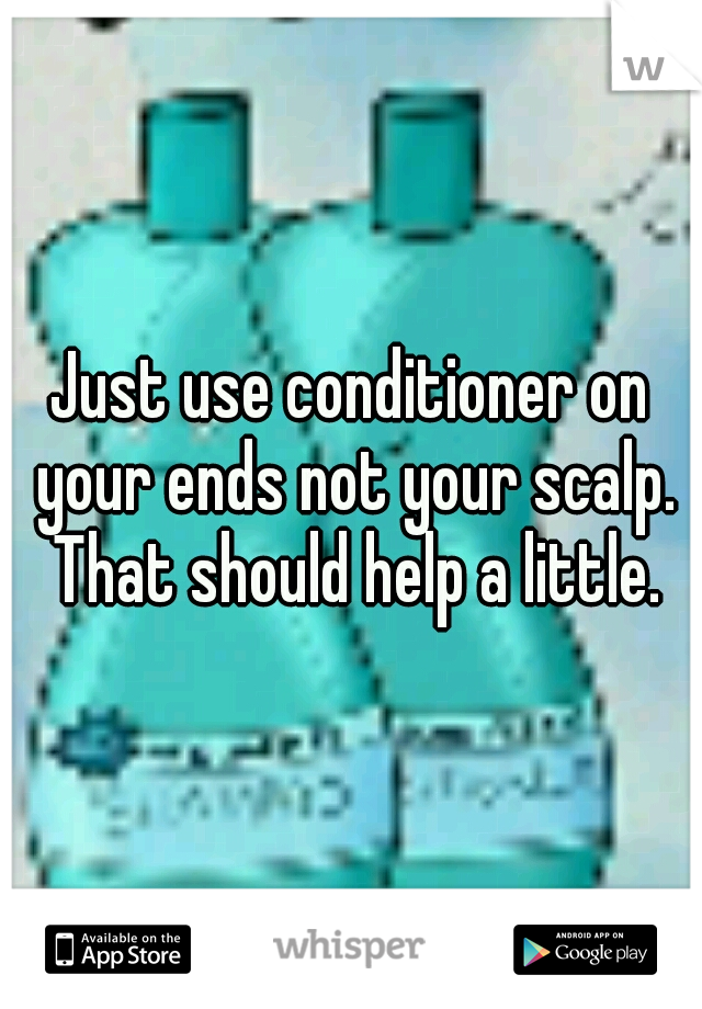 Just use conditioner on your ends not your scalp. That should help a little.