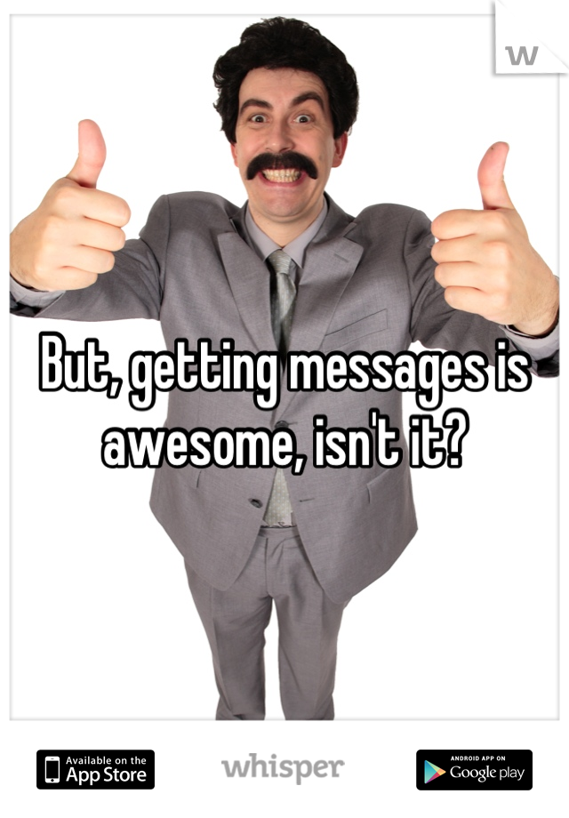 But, getting messages is awesome, isn't it?