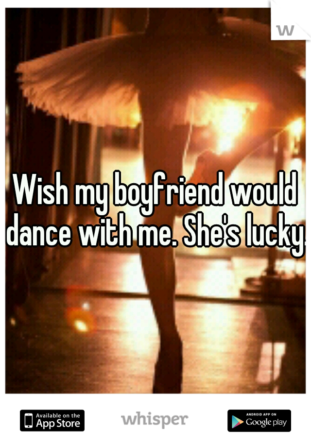 Wish my boyfriend would dance with me. She's lucky.