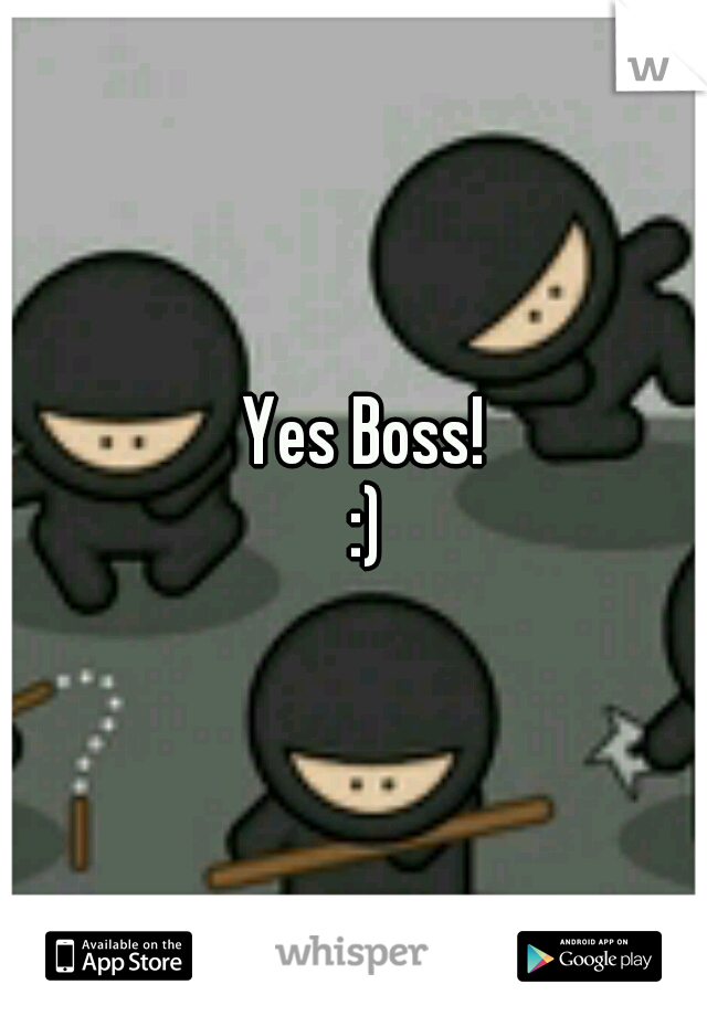                  Yes Boss! 
              :)