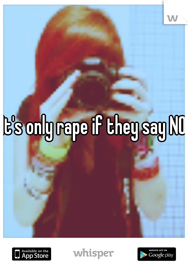 It's only rape if they say NO