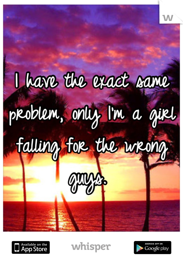 I have the exact same problem, only I'm a girl falling for the wrong guys. 