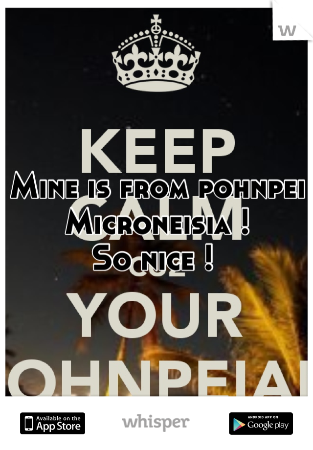 Mine is from pohnpei
Microneisia !
So nice ! 