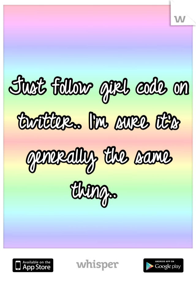 Just follow girl code on twitter.. I'm sure it's generally the same thing.. 