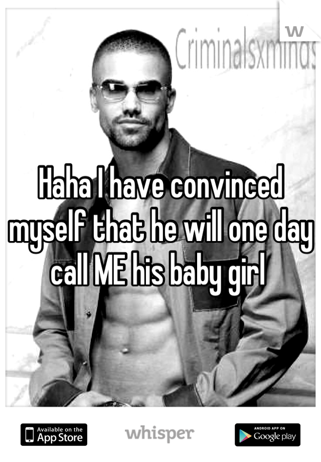 Haha I have convinced myself that he will one day call ME his baby girl 
