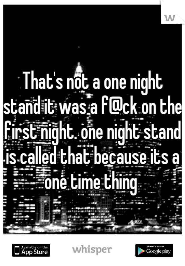 That's not a one night stand it was a f@ck on the first night. one night stand is called that because its a one time thing 