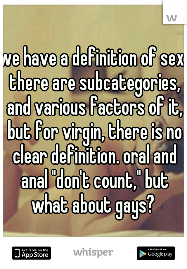 we have a definition of sex. there are subcategories, and various factors of it, but for virgin, there is no clear definition. oral and anal "don't count," but what about gays? 